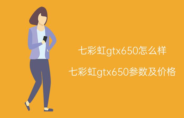 七彩虹gtx650怎么样 七彩虹gtx650参数及价格